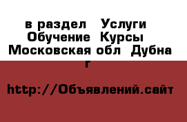  в раздел : Услуги » Обучение. Курсы . Московская обл.,Дубна г.